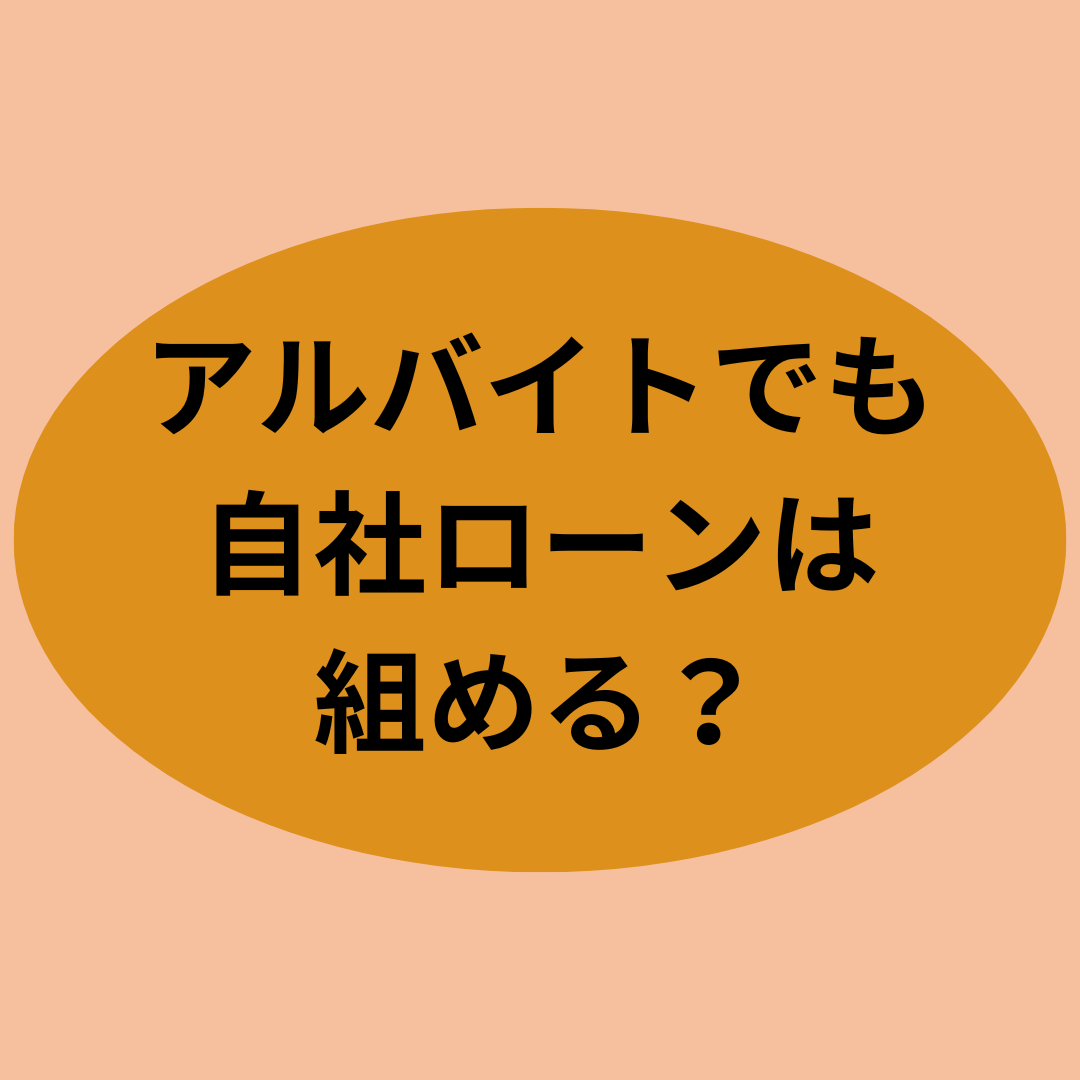アルバイトでも自社ローンは組める？
