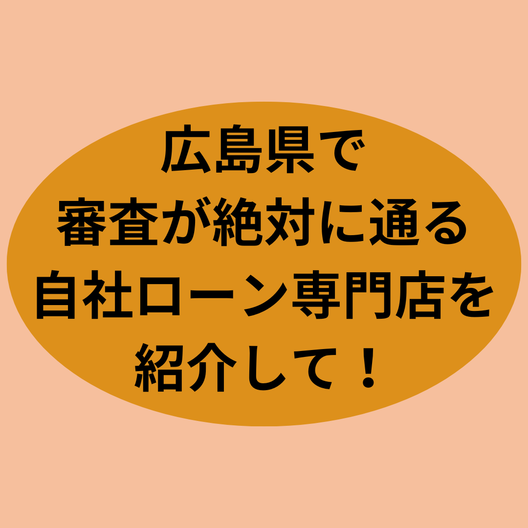 広島県で審査が絶対に通る自社ローン専門店を紹介して！
