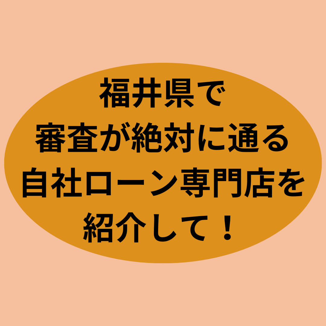 福井県で審査が絶対に通る自社ローン専門店を紹介して！