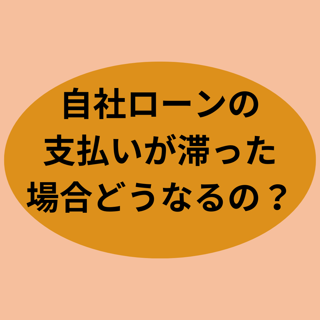 自社ローンの支払いが滞った場合どうなるの？