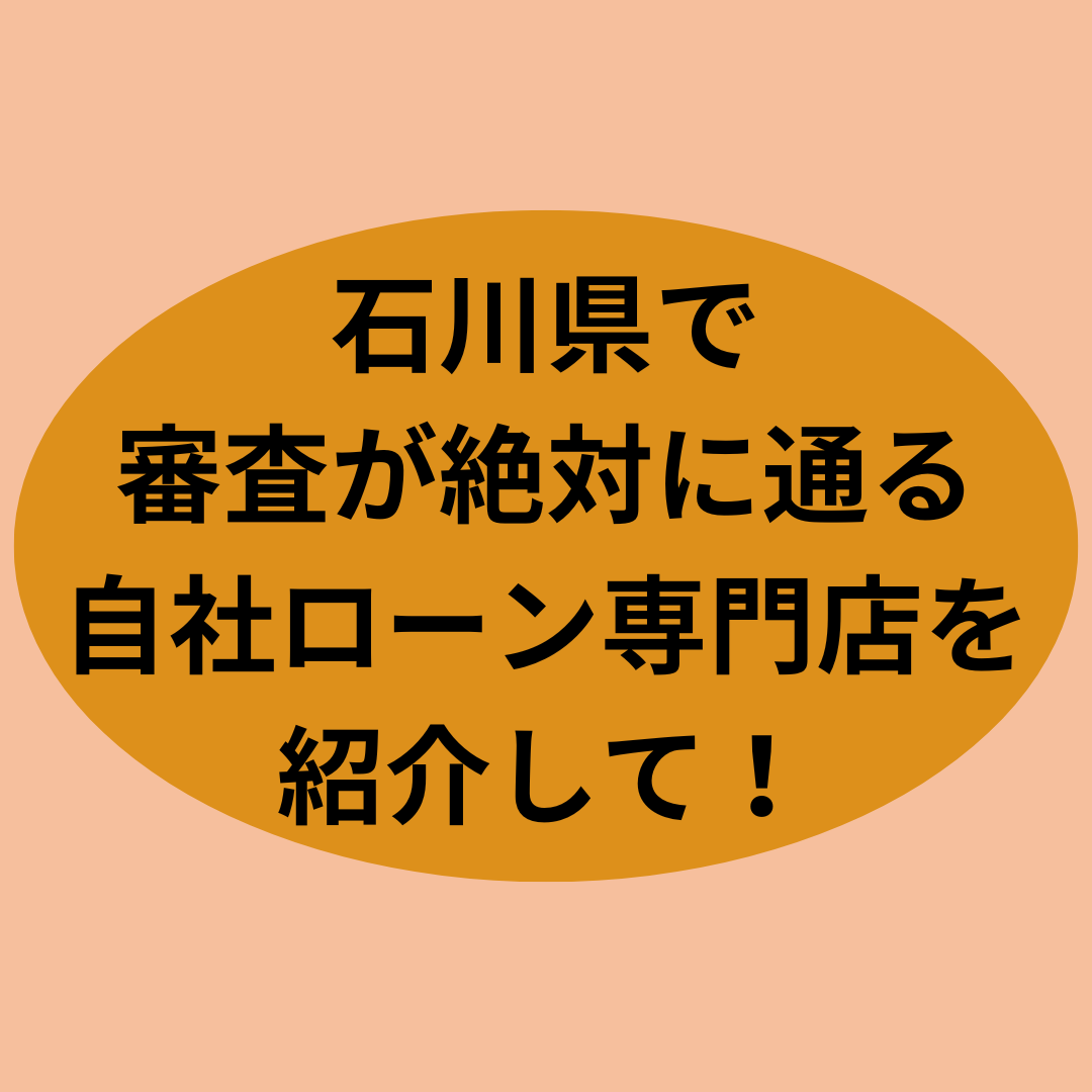 石川県で審査通過率の高い優良な自社ローン専門店を紹介して！