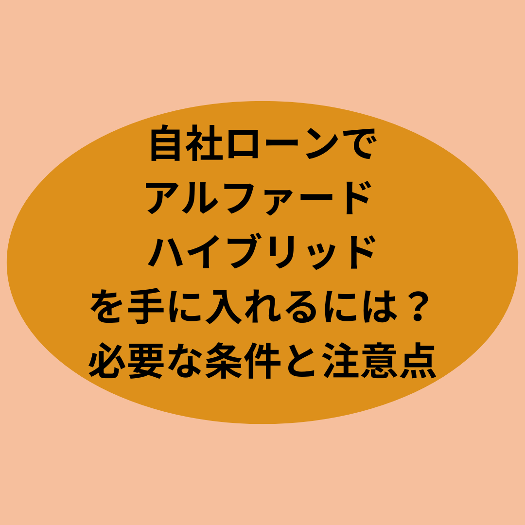 自社ローンでトヨタ「アルファード ハイブリッド」を手に入れる方法と注意点