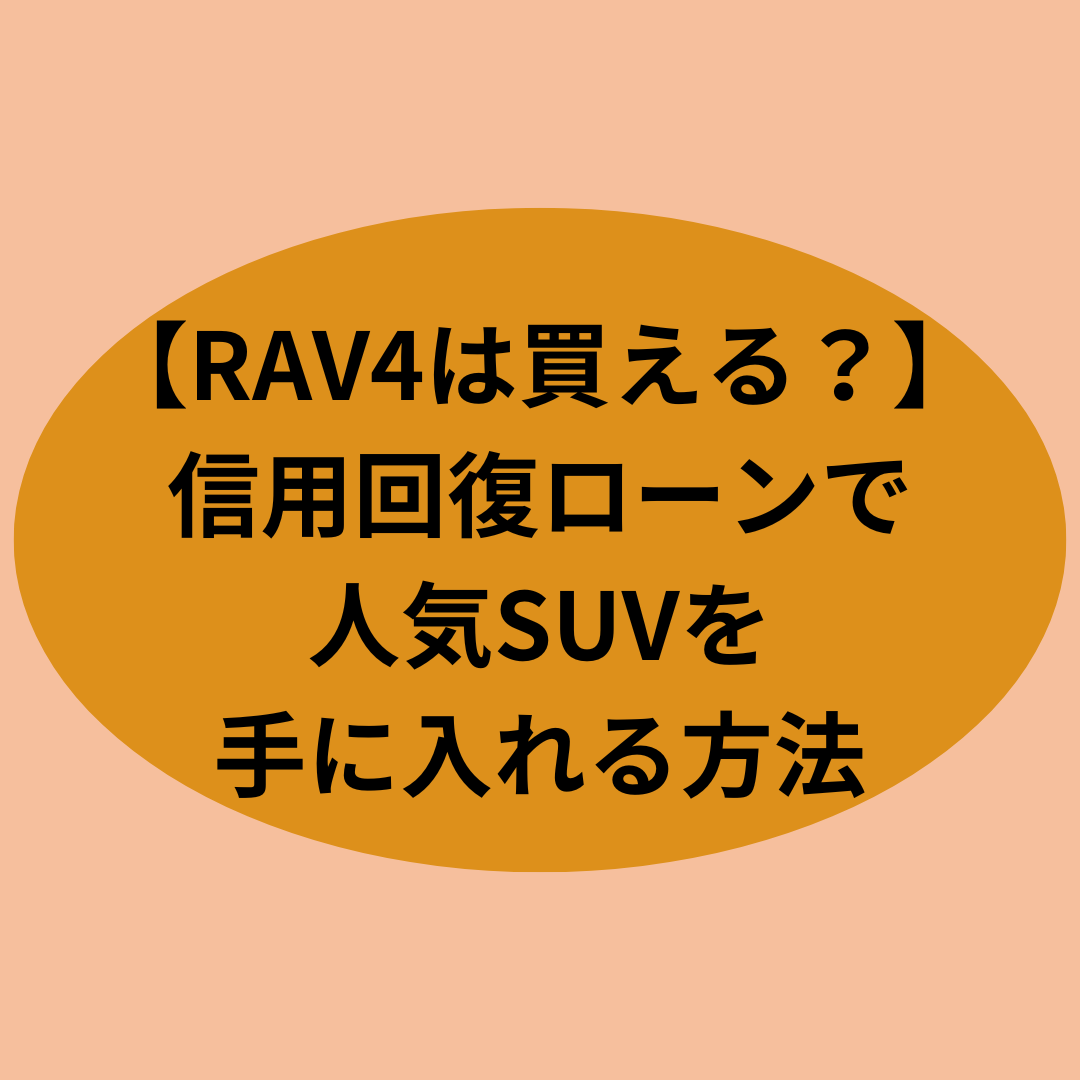 【RAV4は買える？】信用回復ローンで人気SUVを手に入れる方法