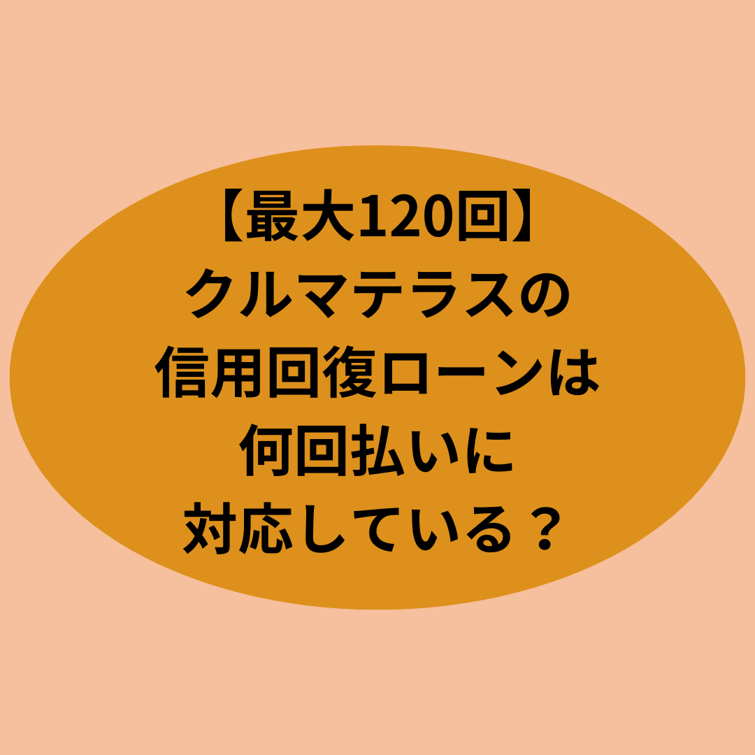 【最大120回】クルマテラスの信用回復ローンは何回払いに対応している？