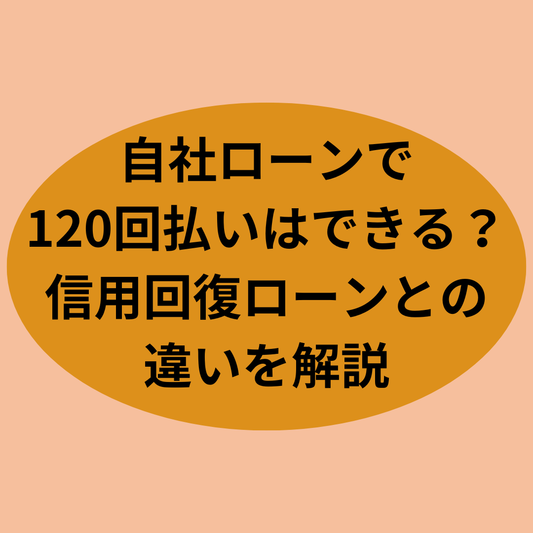 自社ローンで120回払いはできる？信用回復ローンとの違いを解説