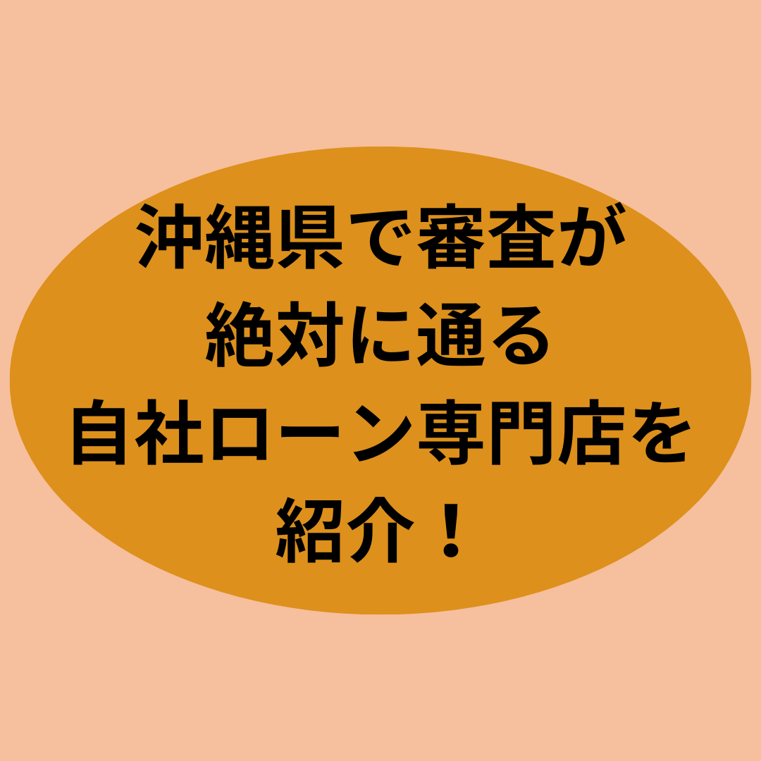 沖縄県で審査が絶対に通る自社ローン専門店を紹介して！