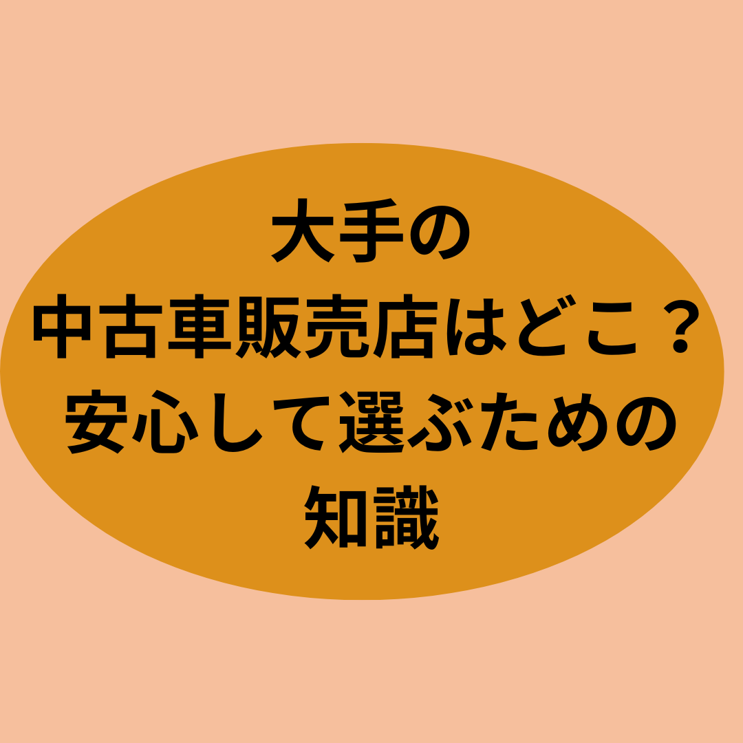 大手の中古車販売店はどこ？安心して選ぶための知識