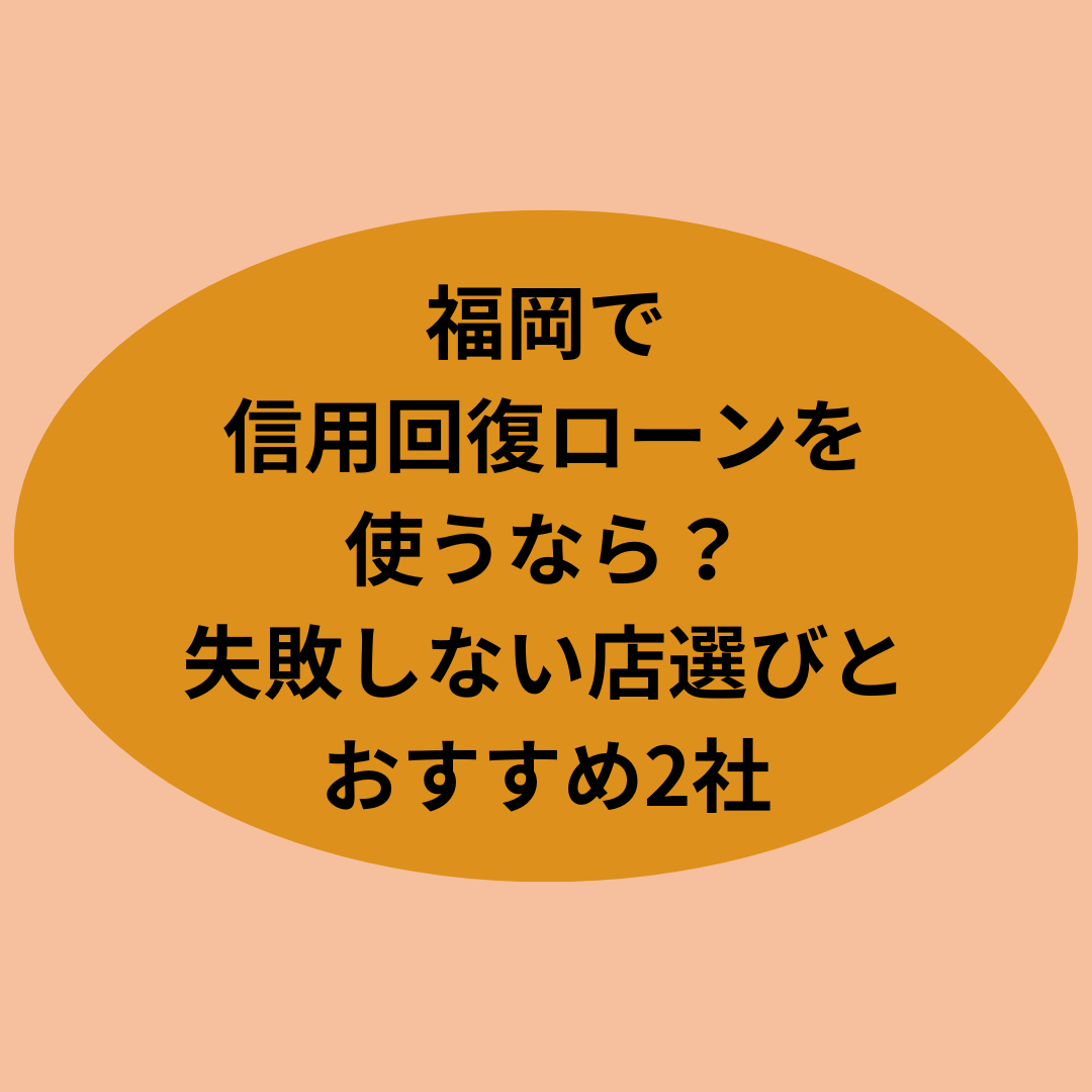 福岡で信用回復ローンを使うなら？失敗しない店選びとおすすめ2社