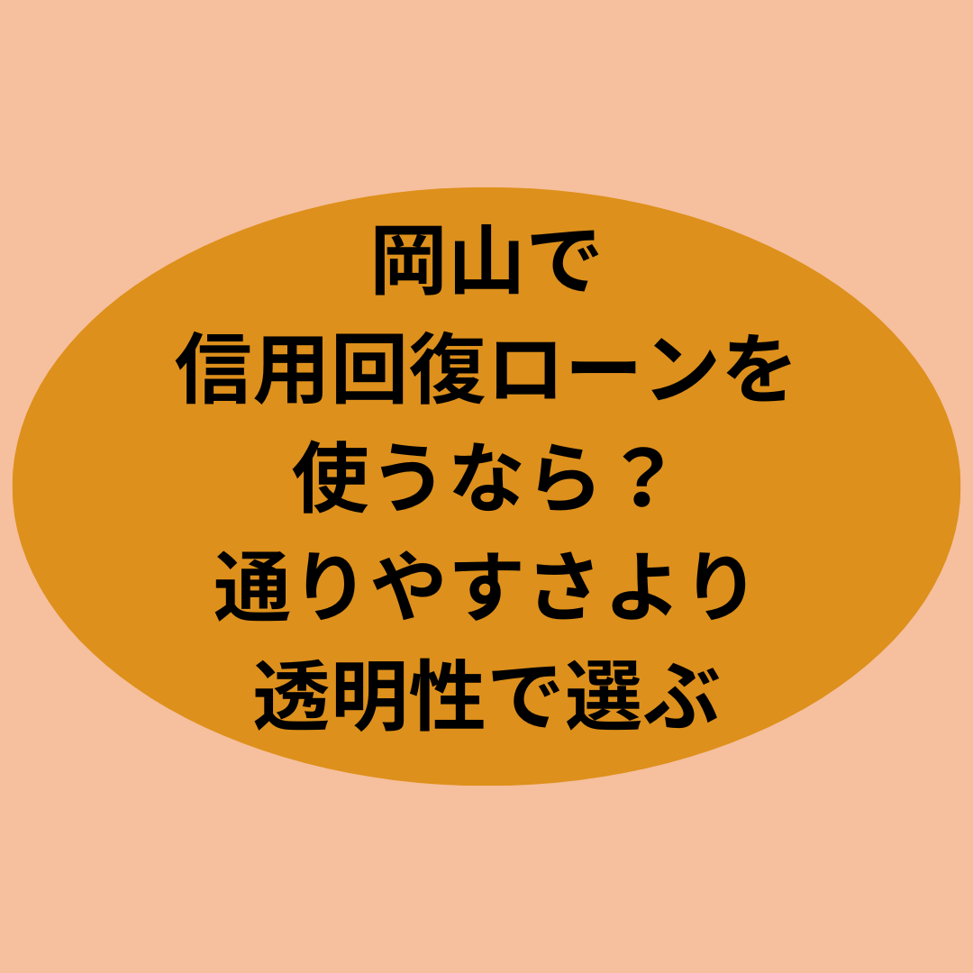 岡山で信用回復ローンを使うなら？通りやすさより“総額の透明性”で選ぶ